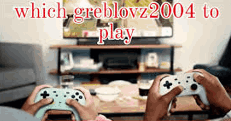 which greblovz2004 to play